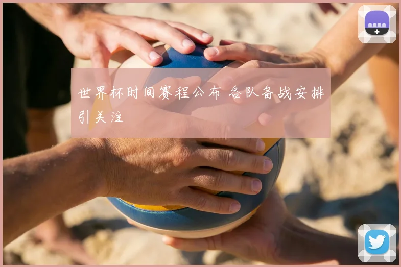 世界杯时间赛程公布 各队备战安排引关注