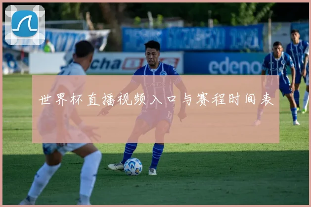 世界杯直播视频入口与赛程时间表