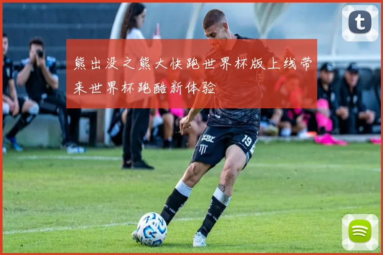 熊出没之熊大快跑世界杯版上线带来世界杯跑酷新体验