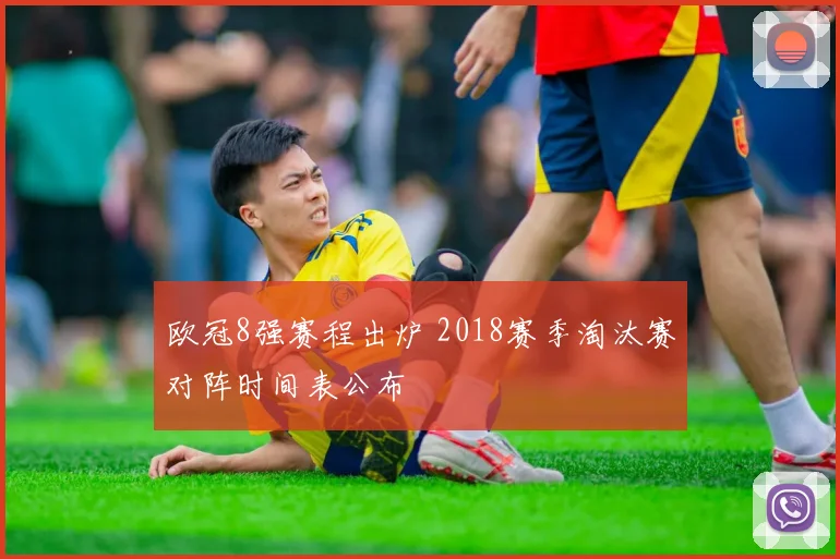 欧冠8强赛程出炉 2018赛季淘汰赛对阵时间表公布