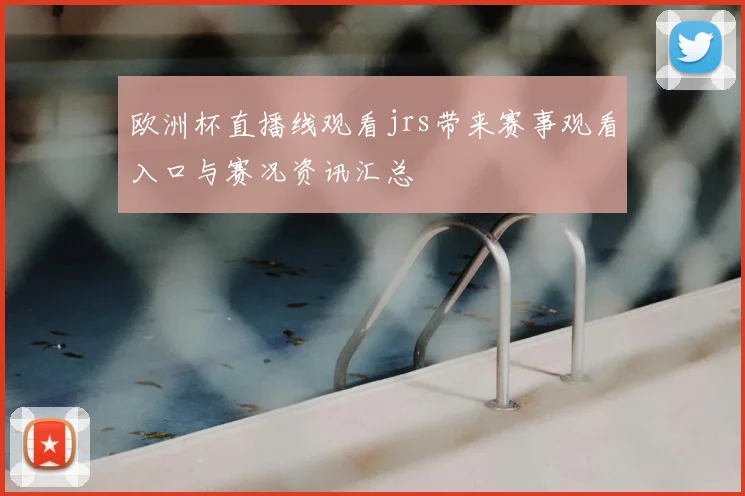 欧洲杯直播线观看jrs带来赛事观看入口与赛况资讯汇总