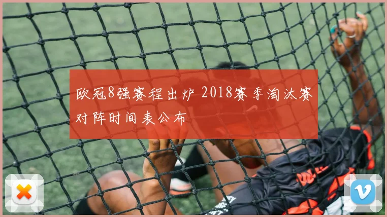 欧冠8强赛程出炉 2018赛季淘汰赛对阵时间表公布