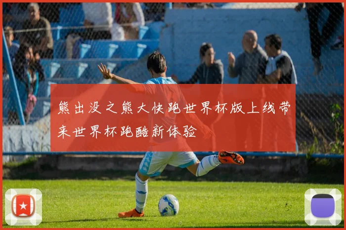 熊出没之熊大快跑世界杯版上线带来世界杯跑酷新体验
