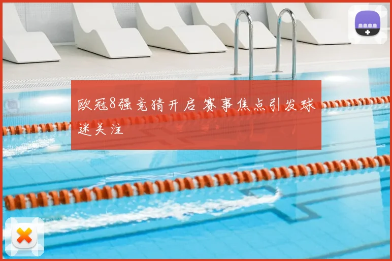 欧冠8强竞猜开启 赛事焦点引发球迷关注