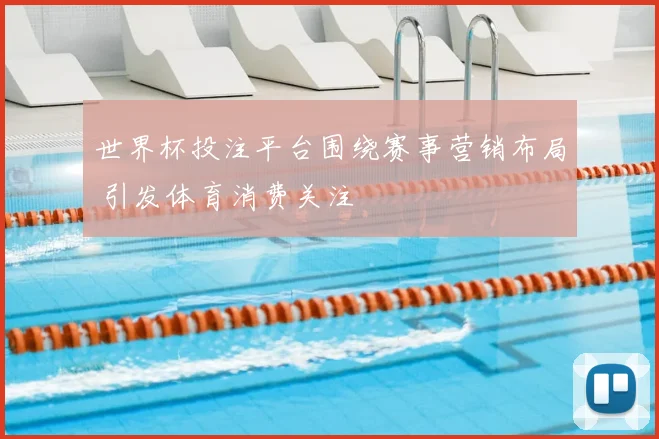 世界杯投注平台围绕赛事营销布局 引发体育消费关注